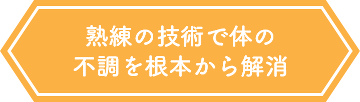 熟練の技術で体の不調を根本から解消